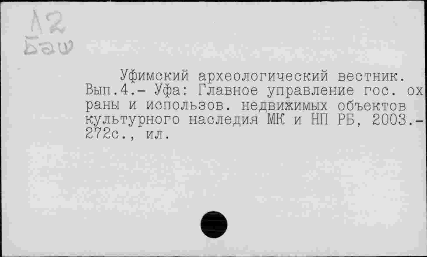 ﻿
Уфимский археологический вестник.
Вып.4,- Уфа: Главное управление гос. ох раны и использов. недвижимых объектов культурного наследия МК и НП РБ, 2003.-272с., ил.